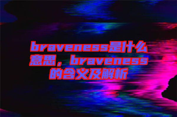 braveness是什么意思，braveness的含義及解析
