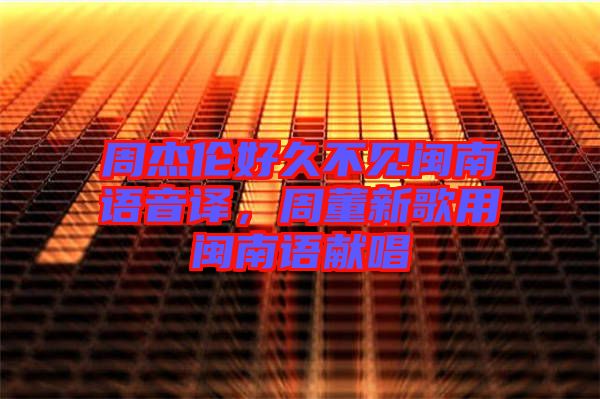 周杰倫好久不見閩南語音譯，周董新歌用閩南語獻唱