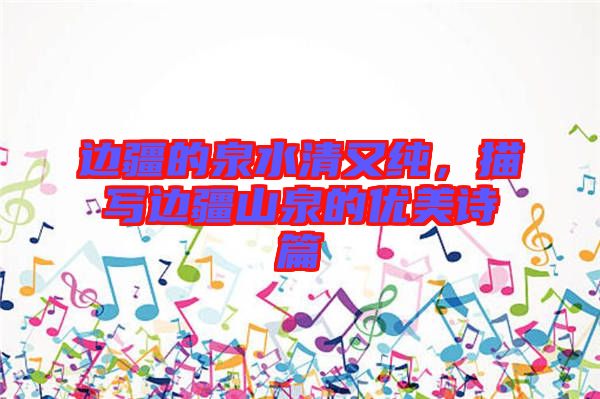 邊疆的泉水清又純，描寫邊疆山泉的優(yōu)美詩(shī)篇