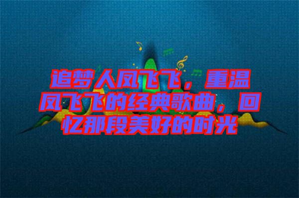 追夢人鳳飛飛，重溫鳳飛飛的經(jīng)典歌曲，回憶那段美好的時光