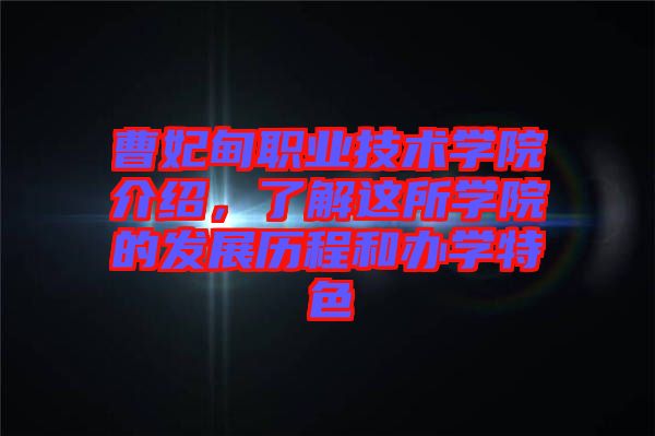 曹妃甸職業(yè)技術(shù)學(xué)院介紹，了解這所學(xué)院的發(fā)展歷程和辦學(xué)特色