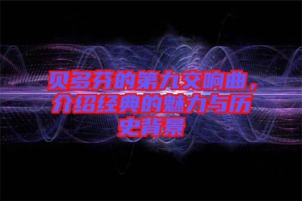 貝多芬的第九交響曲，介紹經(jīng)典的魅力與歷史背景