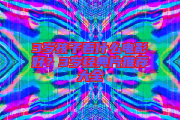 3歲孩子看什么電影好？3歲經(jīng)典片推薦大全