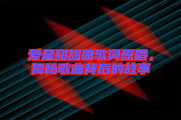 愛是甜甜圈歌詞原唱，揭秘歌曲背后的故事