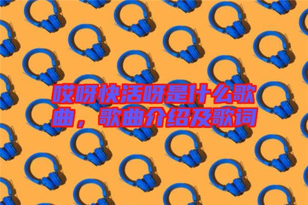 哎呀快活呀是什么歌曲，歌曲介紹及歌詞