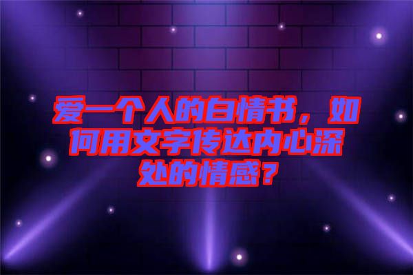 愛一個(gè)人的白情書，如何用文字傳達(dá)內(nèi)心深處的情感？