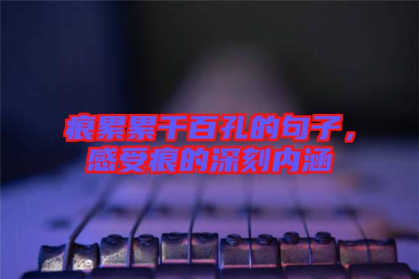 痕累累千百孔的句子，感受痕的深刻內涵