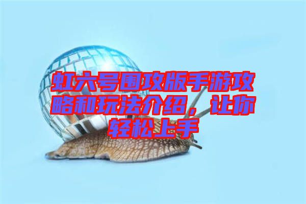 虹六號圍攻版手游攻略和玩法介紹，讓你輕松上手