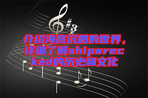 介紹海底沉船的世界，詳細(xì)了解shipwrecked的歷史和文化