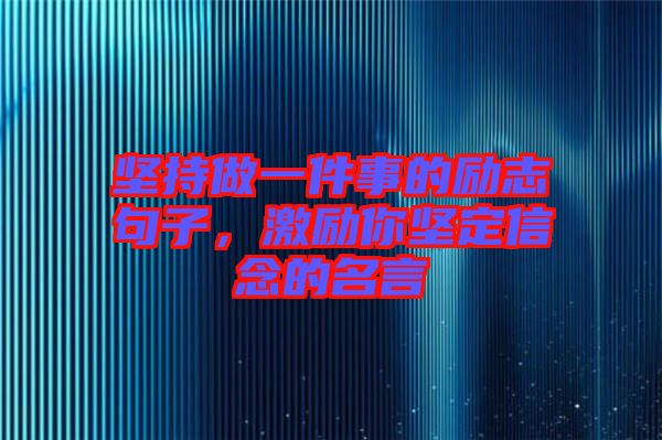 堅(jiān)持做一件事的勵(lì)志句子，激勵(lì)你堅(jiān)定信念的名言