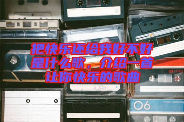把快樂(lè)還給我好不好是什么歌，介紹一首讓你快樂(lè)的歌曲