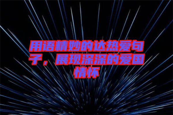 用語精妙的達(dá)熱愛句子，展現(xiàn)深深的愛國(guó)情懷