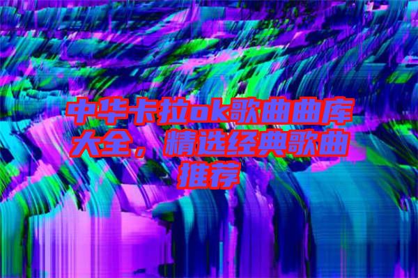 中華卡拉ok歌曲曲庫大全，精選經(jīng)典歌曲推薦