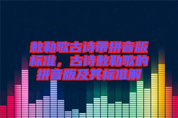 敕勒歌古詩帶拼音版標(biāo)準(zhǔn)，古詩敕勒歌的拼音版及其標(biāo)準(zhǔn)解