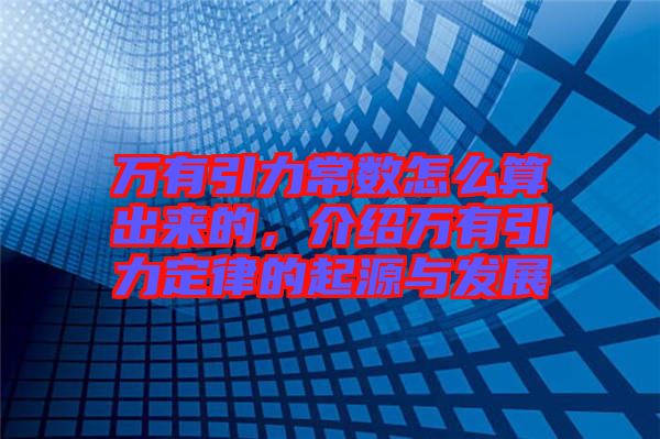 萬有引力常數(shù)怎么算出來的，介紹萬有引力定律的起源與發(fā)展