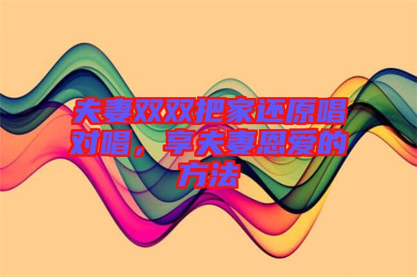 夫妻雙雙把家還原唱對唱，享夫妻恩愛的方法