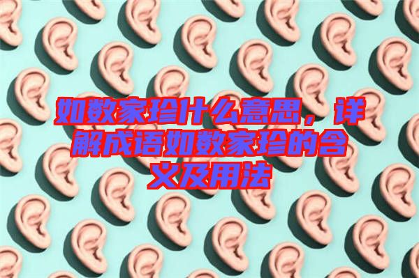 如數(shù)家珍什么意思，詳解成語(yǔ)如數(shù)家珍的含義及用法