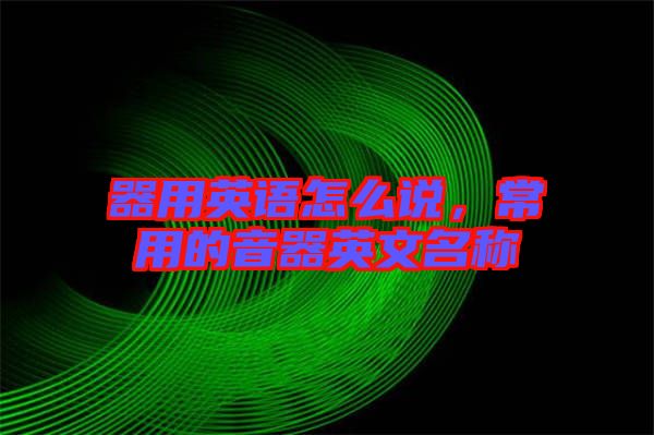 器用英語(yǔ)怎么說(shuō)，常用的音器英文名稱