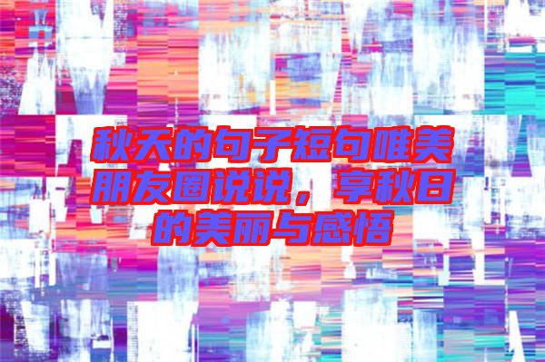 秋天的句子短句唯美朋友圈說說，享秋日的美麗與感悟