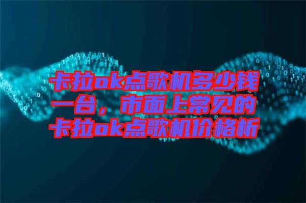 卡拉ok點(diǎn)歌機(jī)多少錢一臺(tái)，市面上常見的卡拉ok點(diǎn)歌機(jī)價(jià)格析