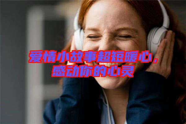 愛情小故事超短暖心，感動你的心靈
