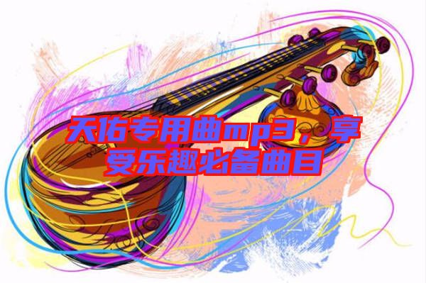 天佑專用曲mp3，享受樂趣必備曲目