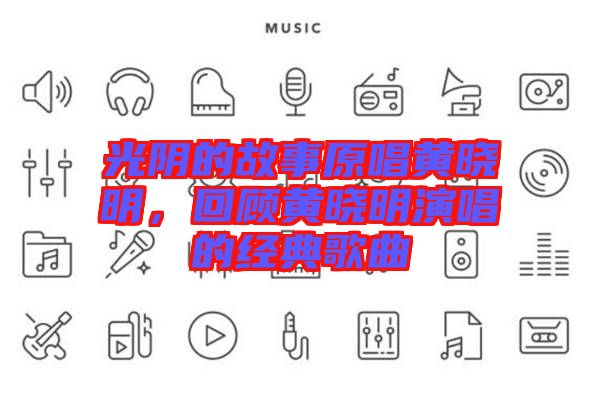 光陰的故事原唱黃曉明，回顧黃曉明演唱的經(jīng)典歌曲