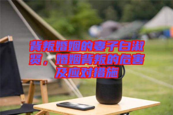 背叛婚姻的妻子白淑賢，婚姻背叛的危害及應對措施