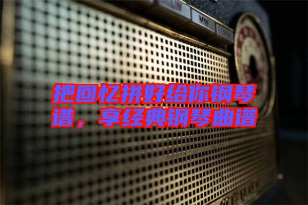把回憶拼好給你鋼琴譜，享經(jīng)典鋼琴曲譜