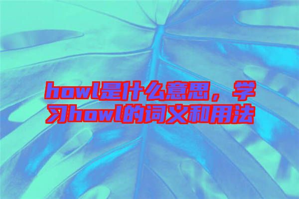 howl是什么意思，學(xué)習(xí)howl的詞義和用法