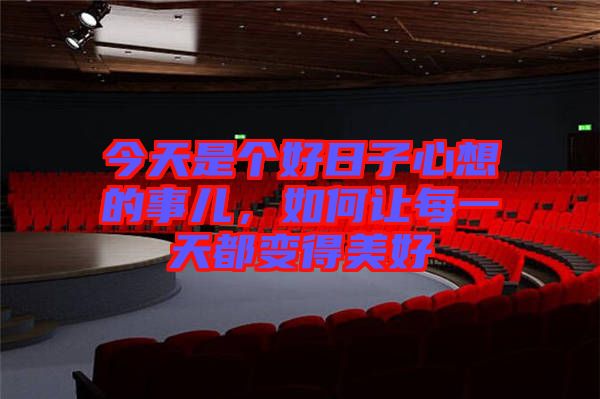 今天是個好日子心想的事兒，如何讓每一天都變得美好