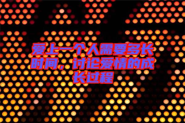 愛上一個人需要多長時間，討論愛情的成長過程