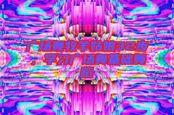 廣場(chǎng)舞牧羊姑娘32步，學(xué)習(xí)廣場(chǎng)舞基礎(chǔ)舞蹈
