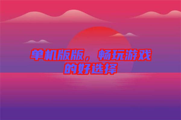 單機(jī)版版，暢玩游戲的好選擇