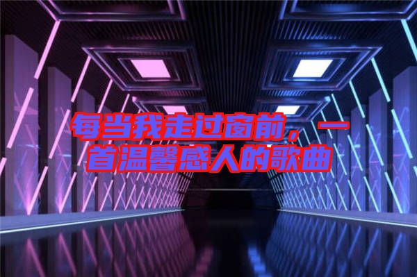 每當我走過窗前，一首溫馨感人的歌曲