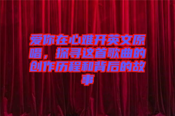 愛你在心難開英文原唱，探尋這首歌曲的創(chuàng)作歷程和背后的故事