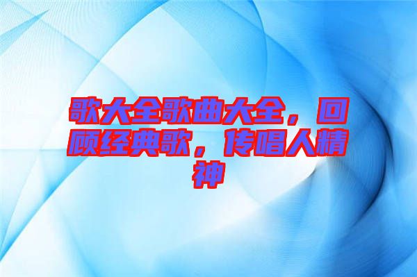歌大全歌曲大全，回顧經典歌，傳唱人精神