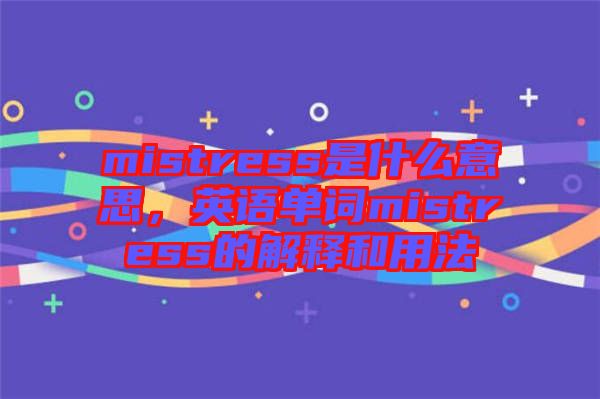 mistress是什么意思，英語(yǔ)單詞mistress的解釋和用法