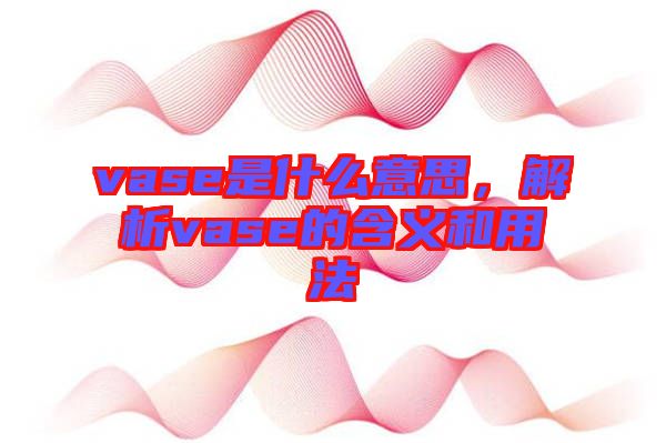 vase是什么意思，解析vase的含義和用法