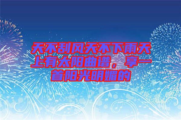 天不刮風(fēng)天不下雨天上有太陽曲譜，享一首陽光明媚的