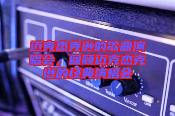 邁克杰克遜的歌曲演唱會(huì)，回顧邁克杰克遜的經(jīng)典演唱會(huì)