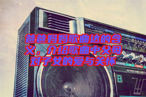 爸爸媽媽歌曲達的含義，介紹歌曲中父母對子女的愛與關懷