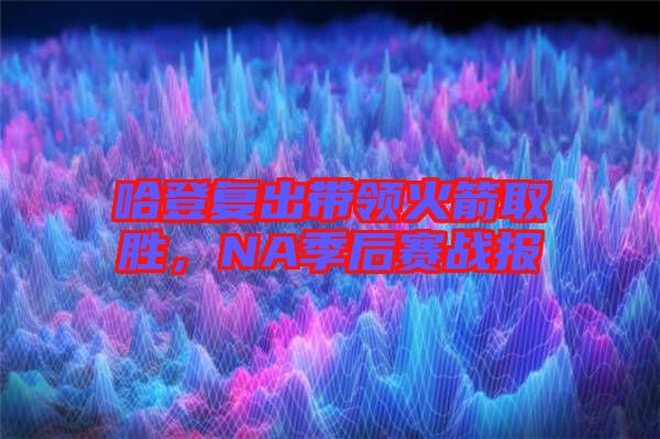 哈登復出帶領火箭取勝，NA季后賽戰(zhàn)報
