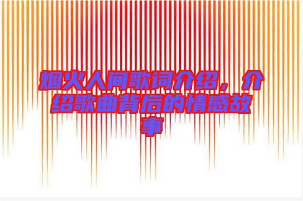煙火人間歌詞介紹，介紹歌曲背后的情感故事