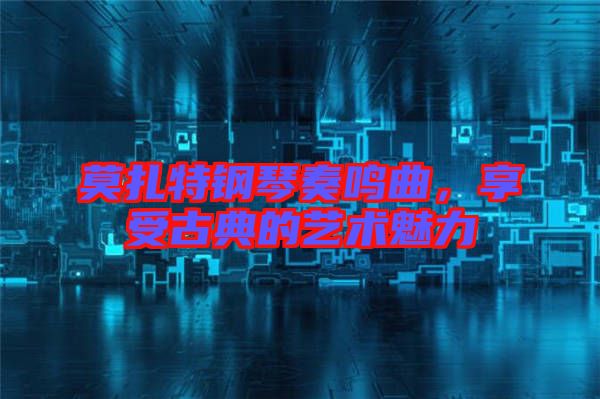 莫扎特鋼琴奏鳴曲，享受古典的藝術(shù)魅力