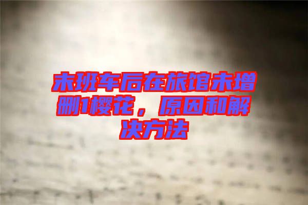 末班車后在旅館未增刪1櫻花，原因和解決方法