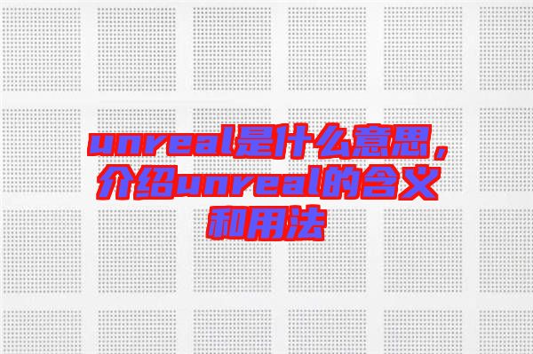 unreal是什么意思，介紹unreal的含義和用法