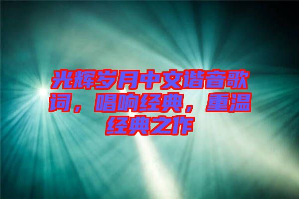 光輝歲月中文諧音歌詞，唱響經(jīng)典，重溫經(jīng)典之作