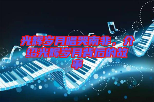 光輝歲月唱哭南非，介紹光輝歲月背后的故事