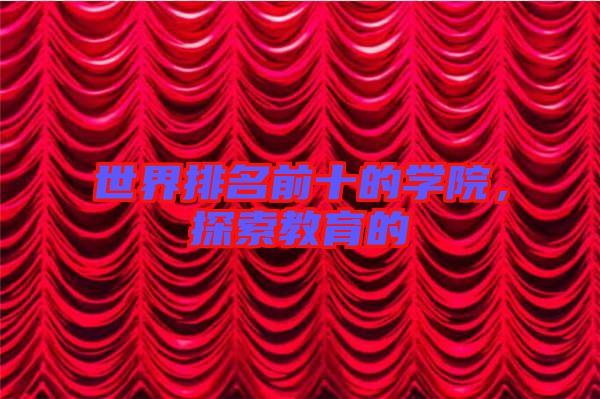 世界排名前十的學(xué)院，探索教育的
